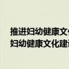 推进妇幼健康文化建设工作方案 2021-2025年（关于推进妇幼健康文化建设工作方案 2021-2025年简介）