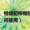 特级初榨橄榄油怎么使用（特级初榨橄榄油如何使用）