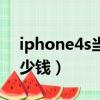 iphone4s当时卖多少钱（iphone4s现在多少钱）