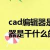 cad编辑器是干什么的（oppo手机主题编辑器是干什么的）