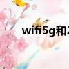 wifi5g和2.4g（wifi5g与2 4g区别）