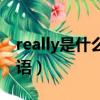 really是什么意思网络用语（really是什么状语）