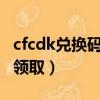 cfcdk兑换码大全2023端游（腾讯cdk兑换码领取）