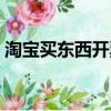 淘宝买东西开票要税点（淘宝买东西的流程）