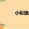 小彩旗怎么样了（小彩旗是谁）