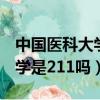 中国医科大学是211吗还是985（中国医科大学是211吗）