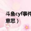 斗鱼cyf事件什么意思（斗鱼组织的cj是什么意思）