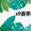 s9赛季结束时间（s9赛季结束）