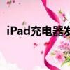 iPad充电器发烫怎么办（ipad充电器发烫）