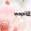 wapi证书怎么获取（wapi证书）