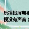 乐播投屏电视没有声音苹果手机（乐播投屏电视没有声音）