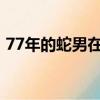 77年的蛇男在2023年的运势怎么样（77年）