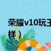 荣耀v10玩王者怎么样（荣耀v10玩游戏怎么样）