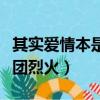 其实爱情本是一团烈火文案（其实爱情本是一团烈火）