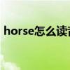 horse怎么读音发音 音标（horse怎么读音）