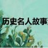 历史名人故事演讲稿三分钟（历史名人故事）