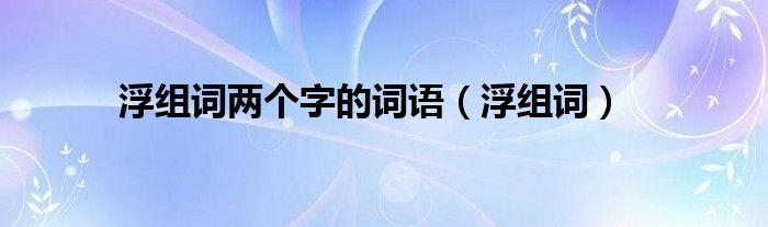 浮組詞兩個字的詞語浮組詞