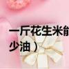 一斤花生米能榨多少油啊（一斤花生米能榨多少油）