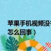 苹果手机视频没有声音怎么回事?（苹果手机视频没有声音怎么回事）