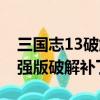 三国志13破解版升级补丁（三国志13威力加强版破解补丁）