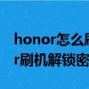 honor怎么刷机解锁密码忘了怎么办（honor刷机解锁密码）