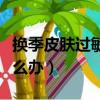 换季皮肤过敏发痒怎么办（换季过敏皮肤痒怎么办）