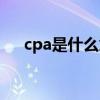 cpa是什么意思电商（cpa是什么意思）