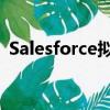 Salesforce拟在伦敦开设新的人工智能中心