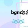 bgm怎么读用中文（bgm怎么读）
