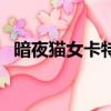 暗夜猫女卡特琳娜为什么绝版（暗夜猫女）