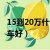 15到20万什么车性价比最高（15到20万什么车好）