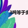 3吨等于多少斤（3吨等于多少千克）