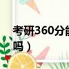 考研360分能上211么（考研360分能上985吗）