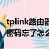 tplink路由器管理员密码忘了怎么办（管理员密码忘了怎么办）