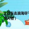 大江东去浪淘尽千古风流人物全篇（大江东去浪淘尽千古风流人物）