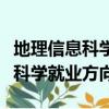 地理信息科学就业方向及前景职位（地理信息科学就业方向）