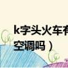 k字头火车有空调吗...铁友网（k字头火车有空调吗）