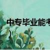 中专毕业能考大学么（中专毕业可以考大学吗）