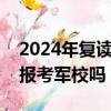 2024年复读生可以报考军校吗（复读生可以报考军校吗）