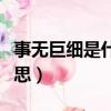 事无巨细是什么意思解释（事无巨细是什么意思）