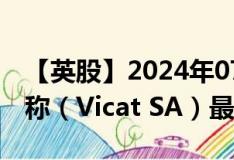 【英股】2024年07月24日代码（0MGJ）名称（Vicat SA）最新数据