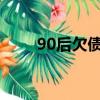 90后欠债（90后女孩背债9000万）