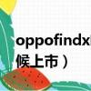 oppofindx啥时候出的（oppofindx什么时候上市）