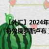 【外汇】2024年07月27日代码（ZARRUB）名称（南非兰特兑俄罗斯卢布）最新数据