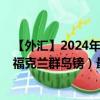 【外汇】2024年07月28日代码（USDFKP）名称（美元兑福克兰群岛镑）最新数据