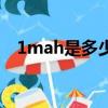 1mah是多少毫安（1mah等于多少毫安）