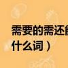 需要的需还能组什么词?（需要的需还可以组什么词）