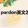 pardon英文怎么读音（pardon英语怎么读）