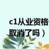 c1从业资格证取消了吗现在（c1从业资格证取消了吗）