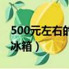 500元左右的电冰箱哪个好（500元左右的电冰箱）